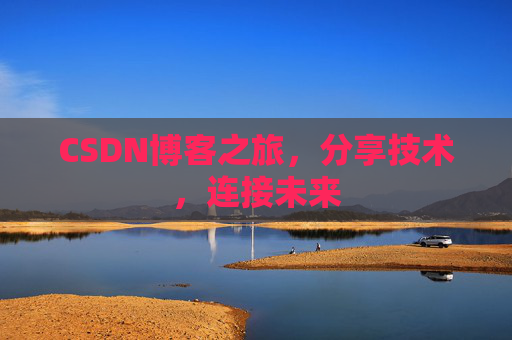 CSDN博客之旅，分享技术，连接未来