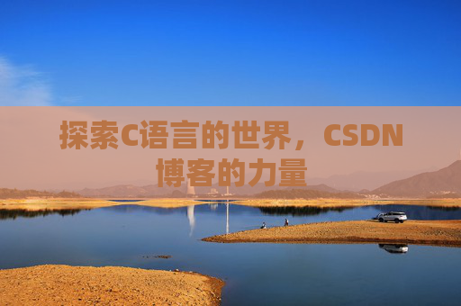 探索C语言的世界，CSDN博客的力量